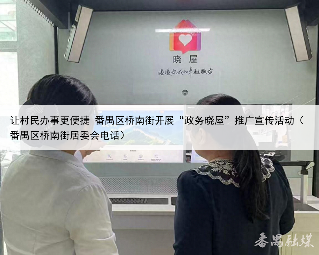 让村民办事更便捷 番禺区桥南街开展“政务晓屋”推广宣传活动(番禺区桥南街居委会电话)