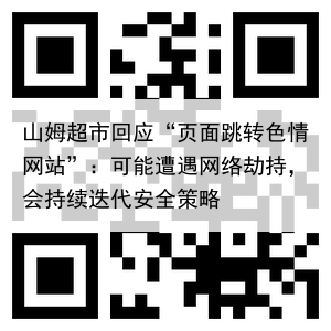 山姆超市回应“页面跳转色情网站”:可能遭遇网络劫持,会持续迭代安全策略