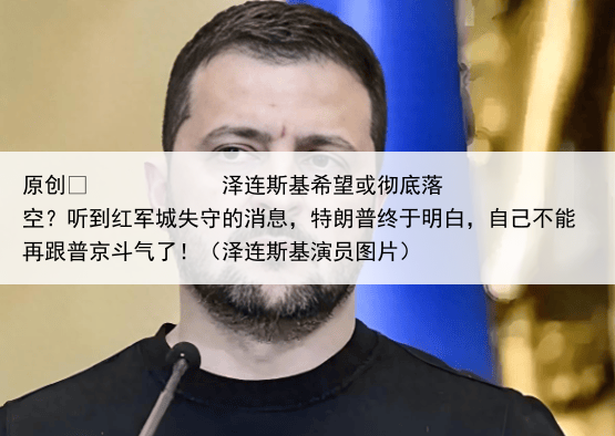 原创
泽连斯基希望或彻底落空?听到红军城失守的消息,特朗普终于明白,自己不能再跟普京斗气了!(泽连斯基演员图片)