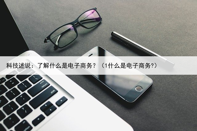 科技述说：了解什么是电子商务？（1什么是电子商务?）