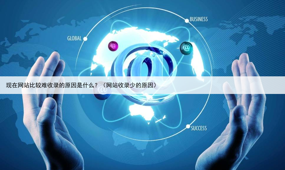 现在网站比较难收录的原因是什么？（网站收录少的原因）