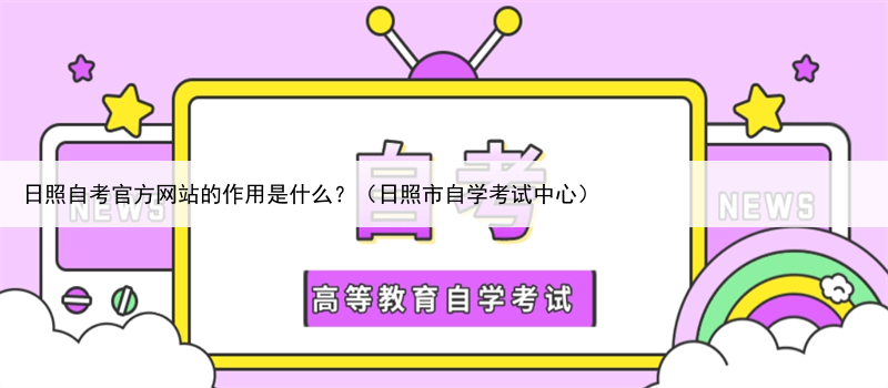 日照自考官方网站的作用是什么？（日照市自学考试中心）