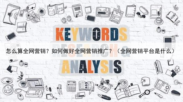怎么算全网营销？如何做好全网营销推广？（全网营销平台是什么）