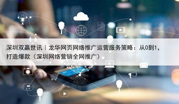 深圳双赢世讯｜龙华网页网络推广运营服务策略：从0到1，打造爆款（深圳网络营销全网推广）