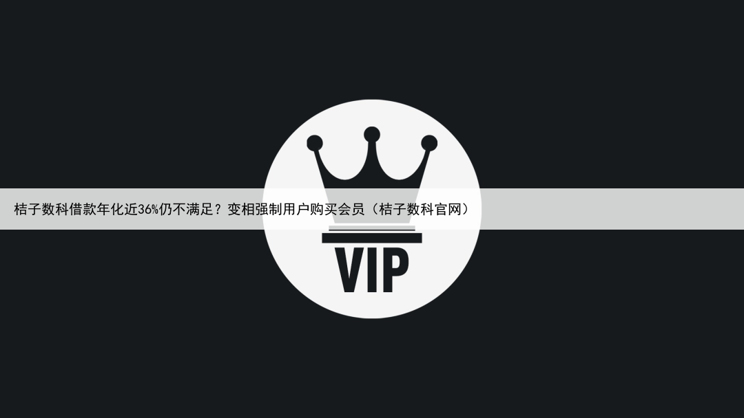 桔子数科借款年化近36%仍不满足?变相强制用户购买会员(桔子数科官网)