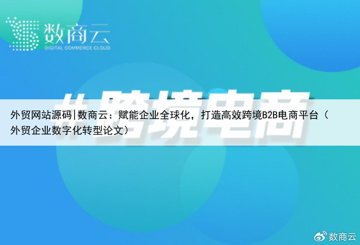 外贸网站源码|数商云：赋能企业全球化，打造高效跨境B2B电商平台（外贸企业数字化转型论文）