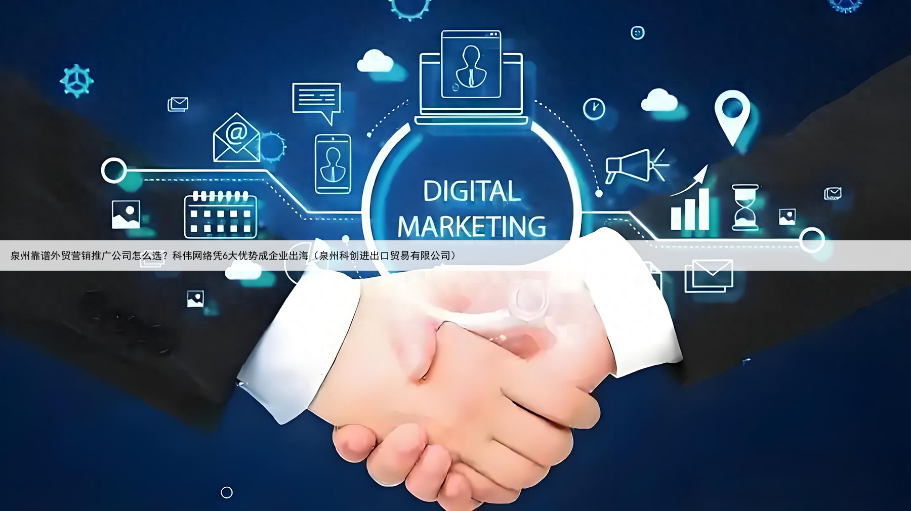 泉州靠谱外贸营销推广公司怎么选？科伟网络凭6大优势成企业出海（泉州科创进出口贸易有限公司）
