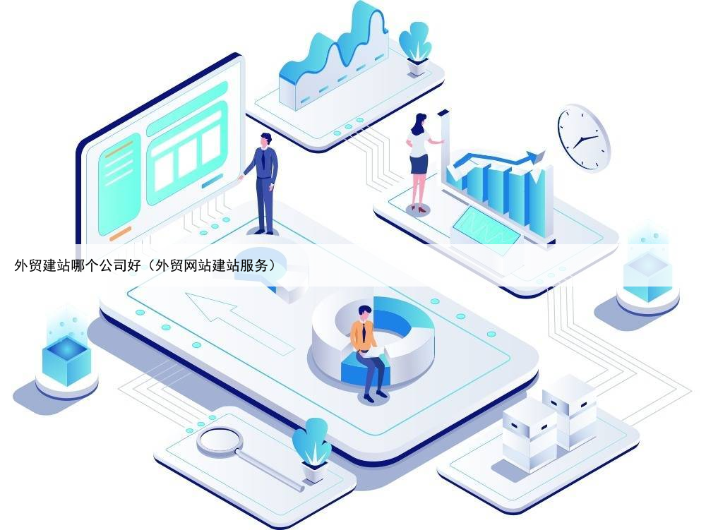 外贸建站哪个公司好（外贸网站建站服务）