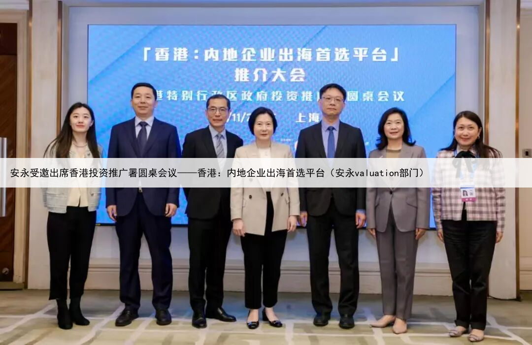 安永受邀出席香港投资推广署圆桌会议——香港:内地企业出海首选平台(安永valuation部门)