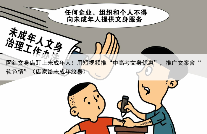 网红文身店盯上未成年人！用短视频推“中高考文身优惠”，推广文案含“软色情”（店家给未成年纹身）