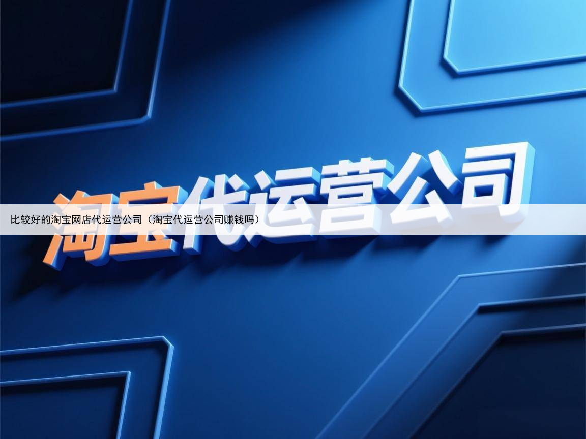 比较好的淘宝网店代运营公司（淘宝代运营公司赚钱吗）