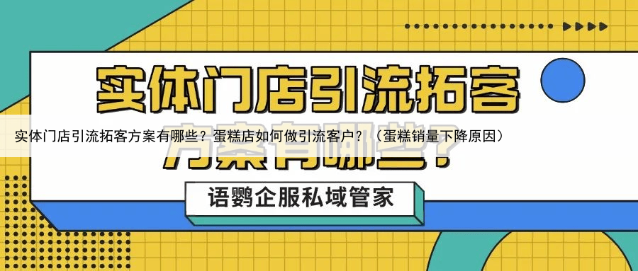 实体门店引流拓客方案有哪些？蛋糕店如何做引流客户？（蛋糕销量下降原因）