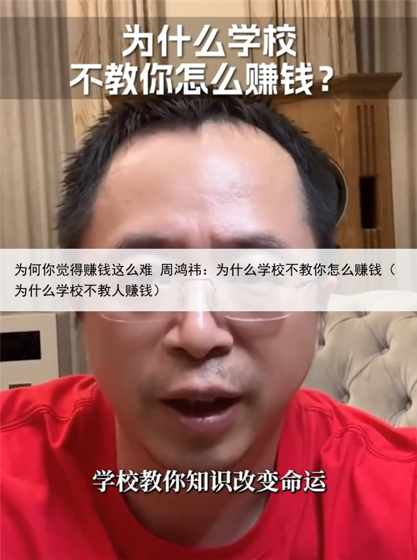 为何你觉得赚钱这么难 周鸿祎：为什么学校不教你怎么赚钱（为什么学校不教人赚钱）