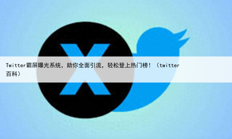 Twitter霸屏曝光系统,助你全面引流,轻松登上热门榜!(twitter 百科)