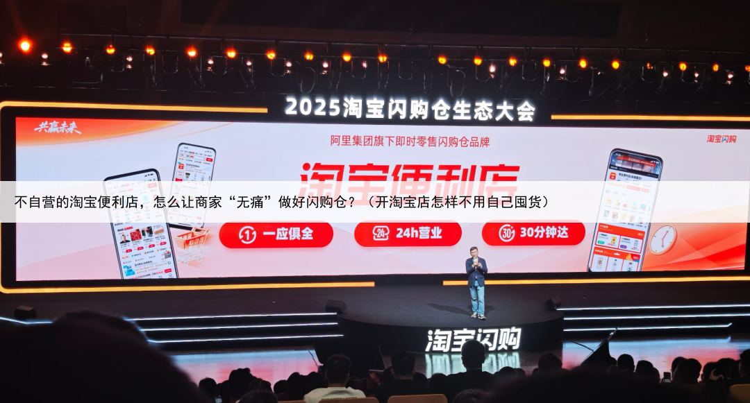 不自营的淘宝便利店,怎么让商家“无痛”做好闪购仓?(开淘宝店怎样不用自己囤货)