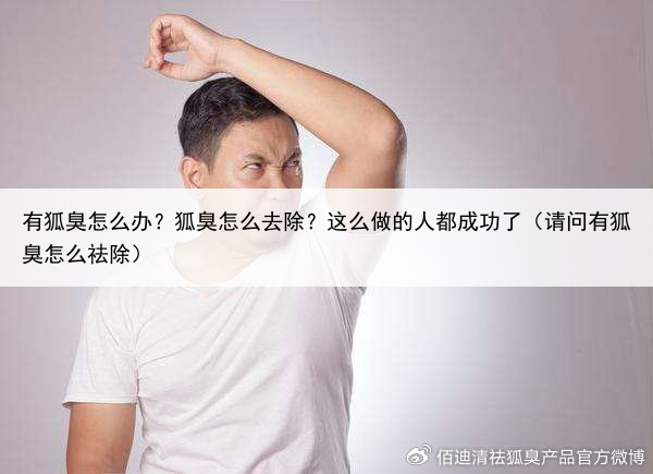 有狐臭怎么办?狐臭怎么去除?这么做的人都成功了(请问有狐臭怎么祛除)