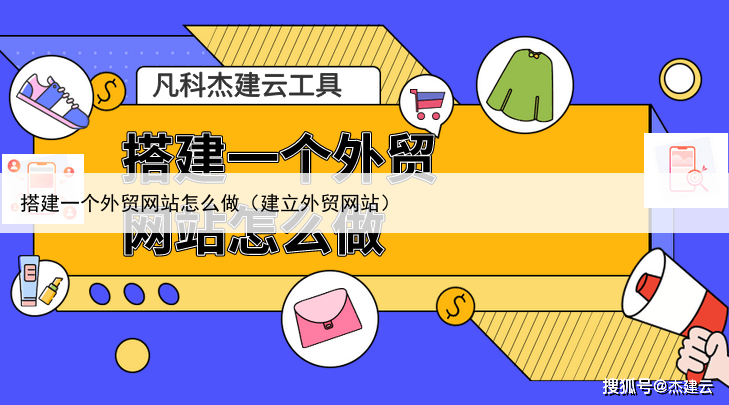 搭建一个外贸网站怎么做（建立外贸网站）