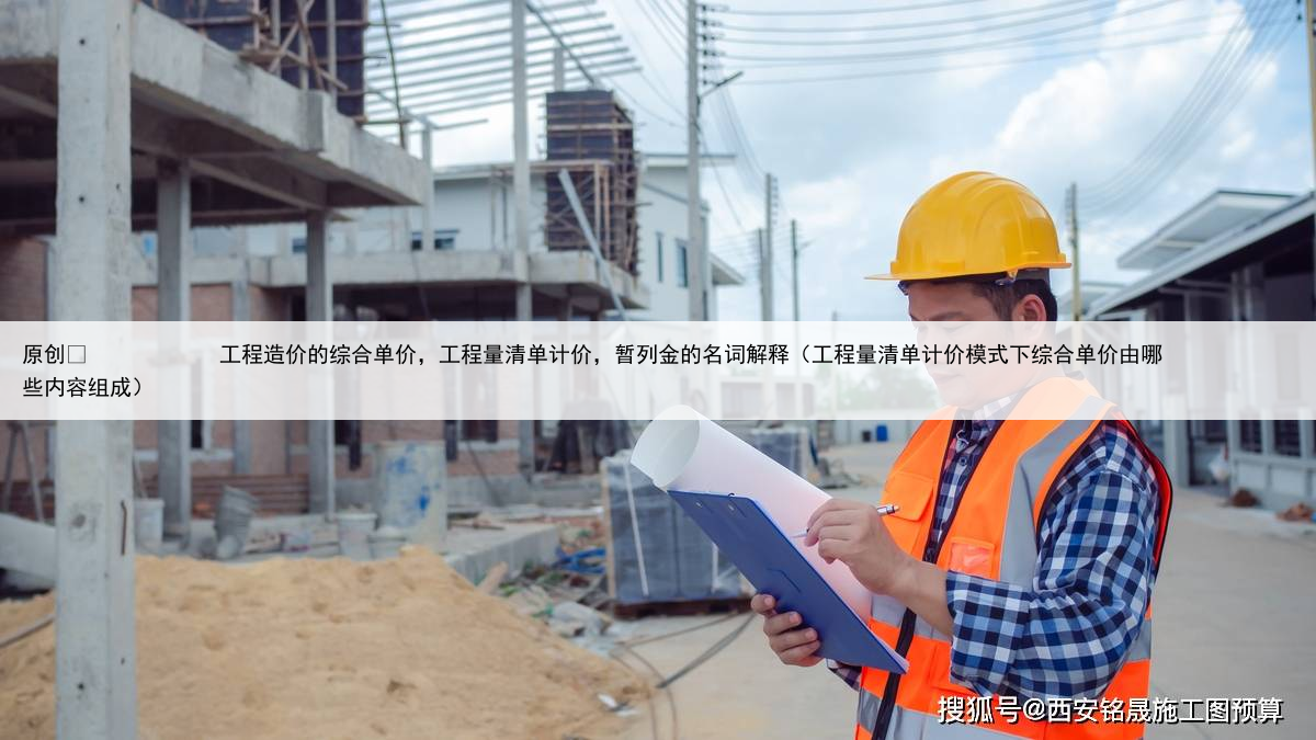 原创
工程造价的综合单价,工程量清单计价,暂列金的名词解释(工程量清单计价模式下综合单价由哪些内容组成)