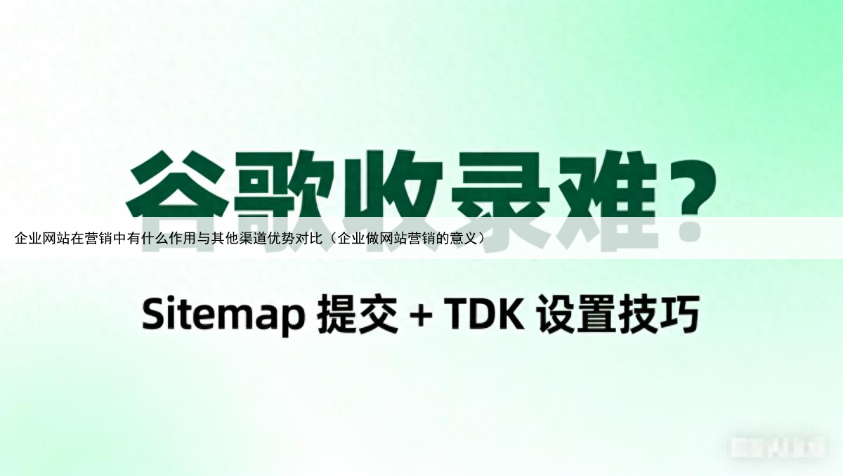 企业网站在营销中有什么作用与其他渠道优势对比(企业做网站营销的意义)