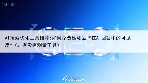 AI搜索优化工具推荐:如何免费检测品牌在AI回答中的可见度?（ai有没有测量工具）