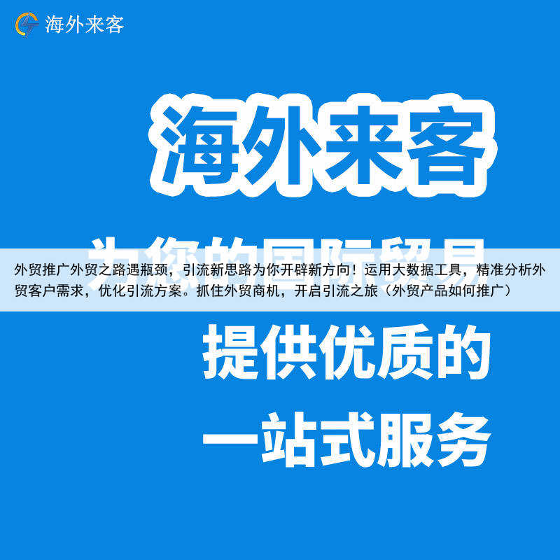 外贸推广外贸之路遇瓶颈，引流新思路为你开辟新方向！运用大数据工具，精准分析外贸客户需求，优化引流方案。抓住外贸商机，开启引流之旅（外贸产品如何推广）