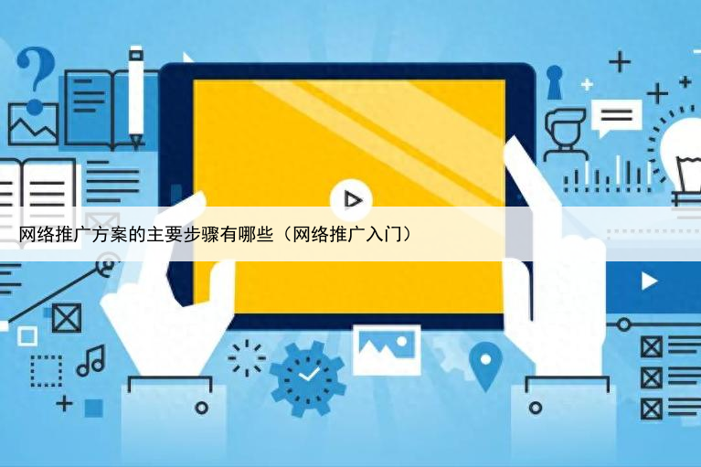 网络推广方案的主要步骤有哪些（网络推广入门）