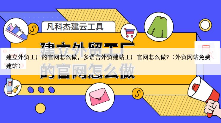 建立外贸工厂的官网怎么做，多语言外贸建站工厂官网怎么做?（外贸网站免费建站）