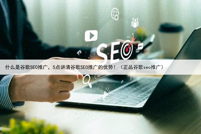 什么是谷歌SEO推广，5点讲清谷歌SEO推广的优势！（正品谷歌seo推广）
