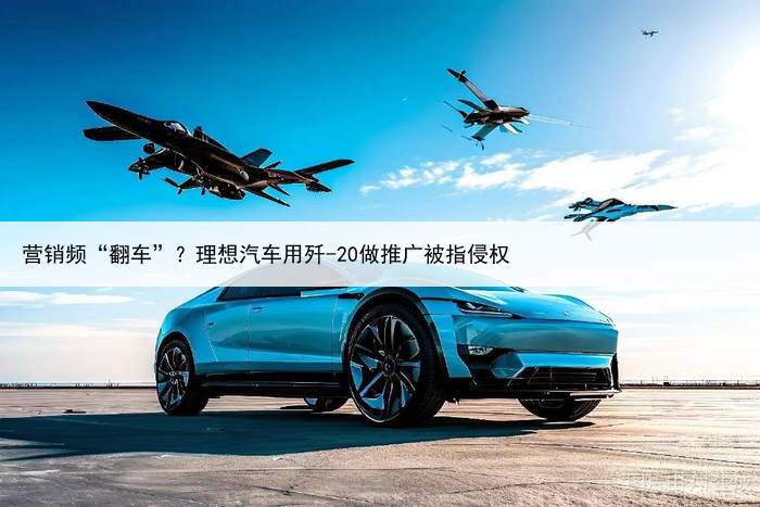营销频“翻车”?理想汽车用歼-20做推广被指侵权
