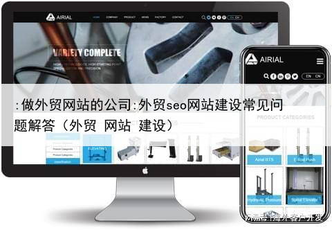:做外贸网站的公司:外贸seo网站建设常见问题解答(外贸 网站 建设)