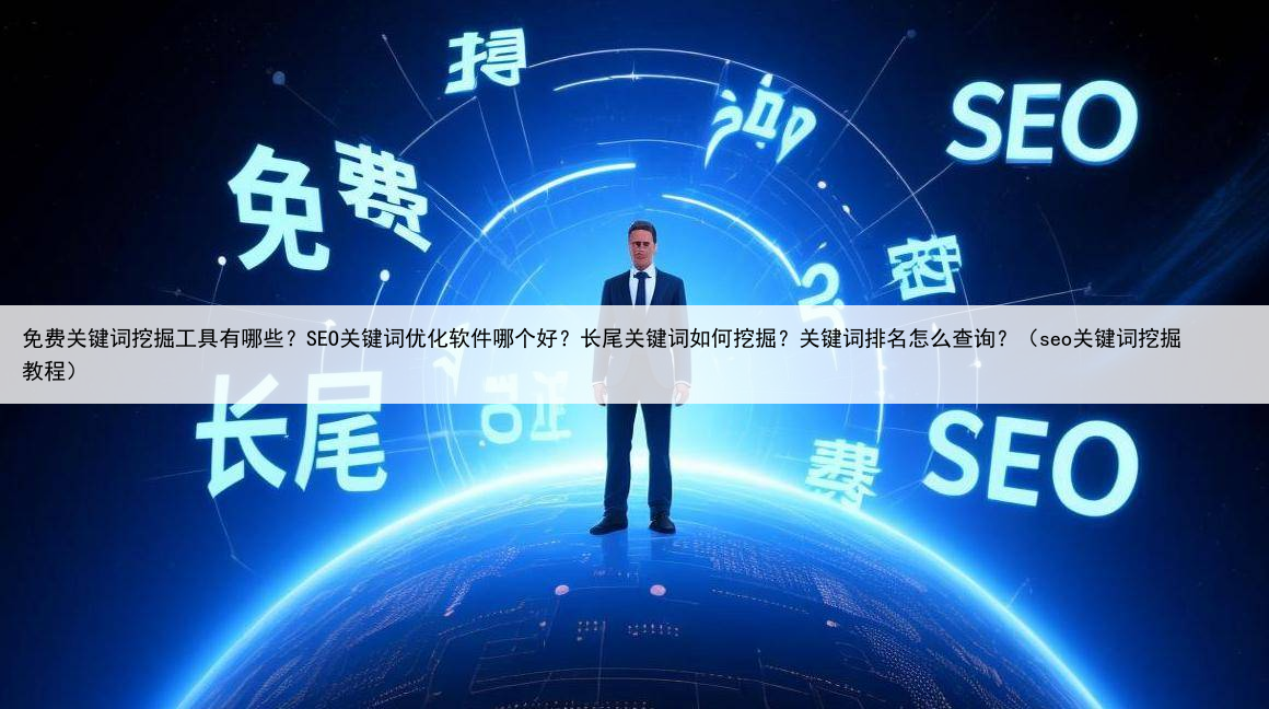 免费关键词挖掘工具有哪些？SEO关键词优化软件哪个好？长尾关键词如何挖掘？关键词排名怎么查询？（seo关键词挖掘教程）