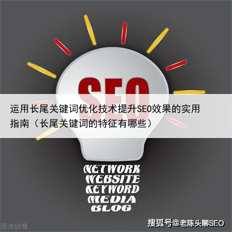 运用长尾关键词优化技术提升SEO效果的实用指南(长尾关键词的特征有哪些)