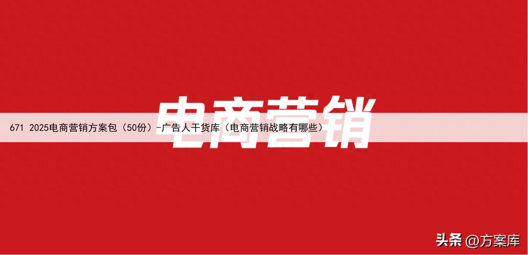 671 2025电商营销方案包（50份）-广告人干货库（电商营销战略有哪些）