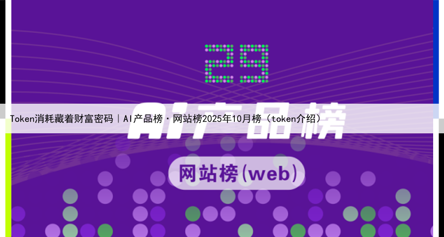 Token消耗藏着财富密码|AI产品榜·网站榜2025年10月榜(token介绍)