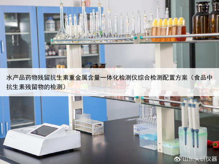 水产品药物残留抗生素重金属含量一体化检测仪综合检测配置方案(食品中抗生素残留物的检测)