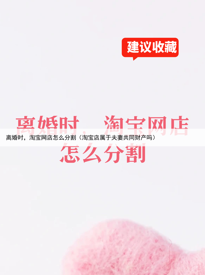 离婚时，淘宝网店怎么分割（淘宝店属于夫妻共同财产吗）