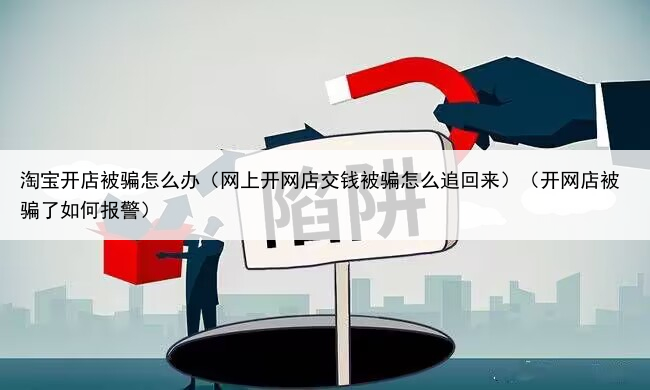 淘宝开店被骗怎么办（网上开网店交钱被骗怎么追回来）（开网店被骗了如何报警）