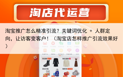 淘宝推广怎么精准引流？关键词优化 + 人群定向，让访客变客户！（淘宝店怎样推广引流效果好）