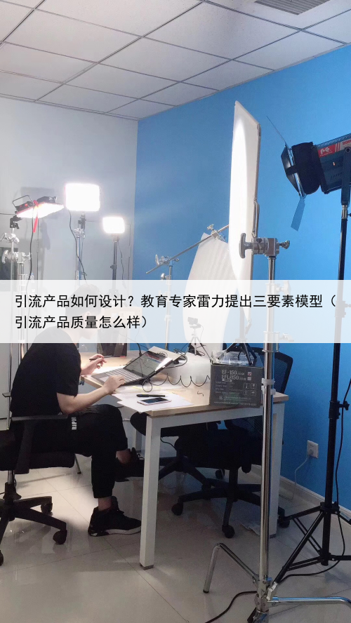 引流产品如何设计?教育专家雷力提出三要素模型(引流产品质量怎么样)