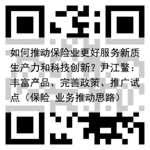 如何推动保险业更好服务新质生产力和科技创新?尹江鳌:丰富产品、完善政策、推广试点(保险 业务推动思路)