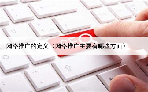 网络推广的定义(网络推广主要有哪些方面)