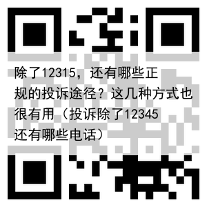 除了12315，还有哪些正规的投诉途径？这几种方式也很有用（投诉除了12345还有哪些电话）