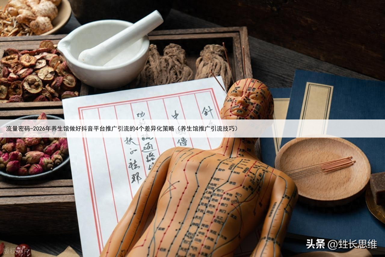 流量密码-2026年养生馆做好抖音平台推广引流的4个差异化策略(养生馆推广引流技巧)