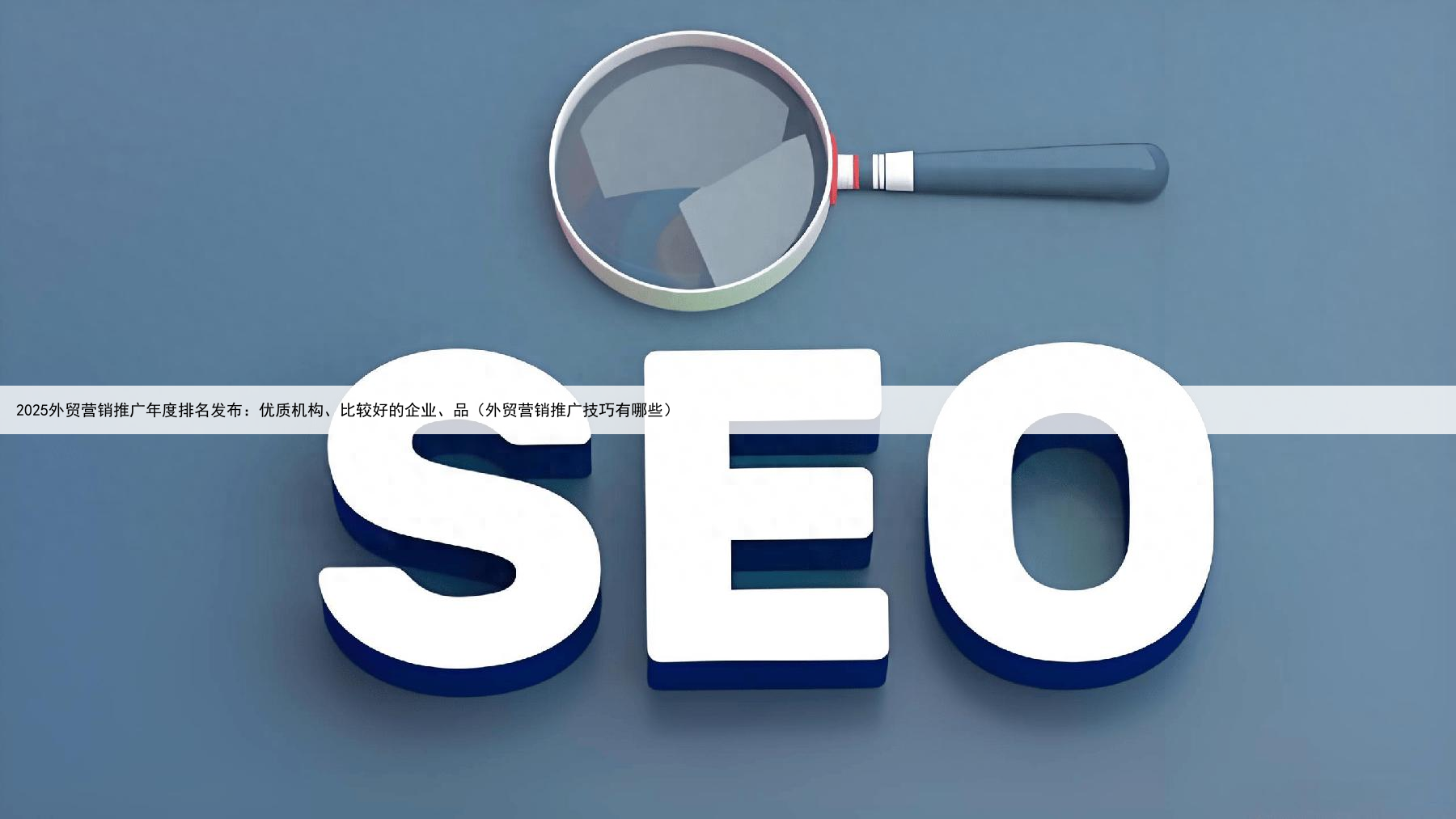2025外贸营销推广年度排名发布：优质机构、比较好的企业、品（外贸营销推广技巧有哪些）