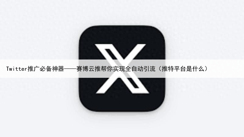 Twitter推广必备神器——赛博云推帮你实现全自动引流(推特平台是什么)