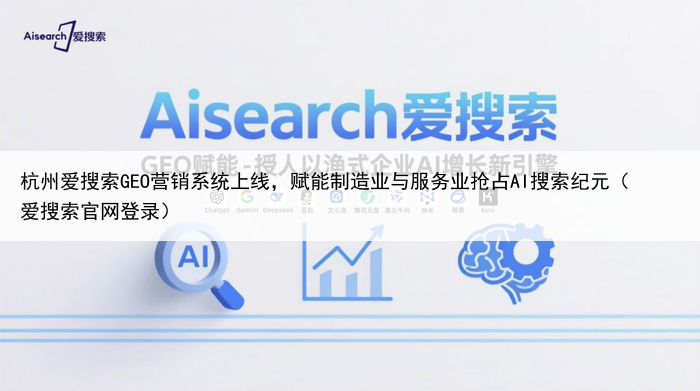杭州爱搜索GEO营销系统上线,赋能制造业与服务业抢占AI搜索纪元(爱搜索官网登录)