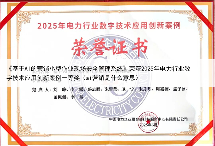《基于AI的营销小型作业现场安全管理系统》荣获2025年电力行业数字技术应用创新案例一等奖（ai营销是什么意思）