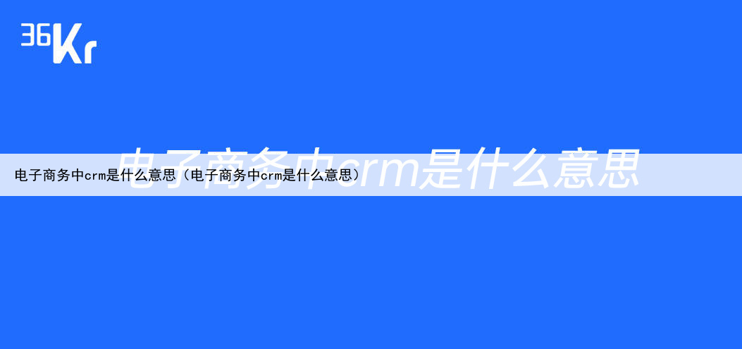 电子商务中crm是什么意思(电子商务中crm是什么意思)