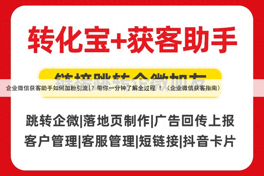 企业微信获客助手如何加粉引流|？带你一分钟了解全过程 ！（企业微信获客指南）
