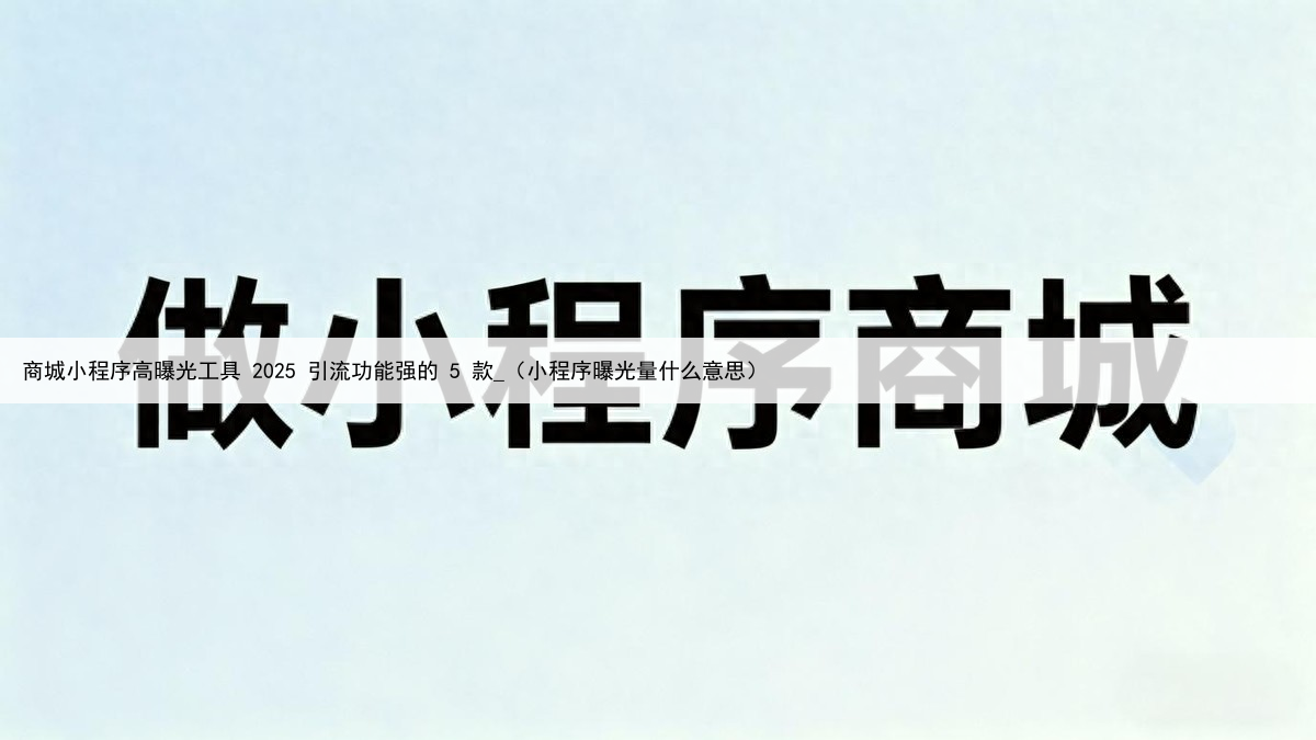 商城小程序高曝光工具 2025 引流功能强的 5 款_(小程序曝光量什么意思)